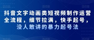 抖音文字动画类短视频制作运营全流程，细节拉满，快手起号，没人敢讲的暴力起号法-KJ分享