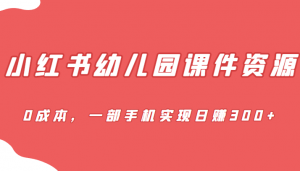 [小红书]蓝海赛道，小红书幼儿园课件资源，0成本，一部手机实现日赚300+-KJ分享