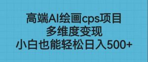 高端AI绘画cps项目,多维度变现,小白也能轻松日入500+-KJ分享