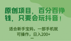 [抖音快手]原创项目，百分百挣钱，只要会玩抖音，适合新手宝妈，一部手机就可操作，日入200+-KJ分享