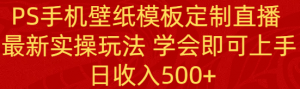 PS手机壁纸模板定制直播  最新实操玩法 学会即可上手 日收入500+-KJ分享