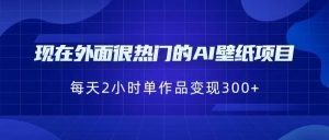 [抖音快手]现在外面很热门的AI壁纸项目，0成本，一部手机，每天2小时，单个作品变现300+-KJ分享