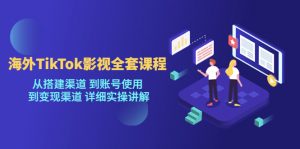 [新自媒体]海外TikTok影视全套课程，从搭建渠道 到账号使用到变现渠道详细实操讲解（7月更新）-KJ分享
