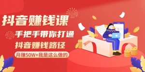 抖音赚钱课-手把手带你打通抖音赚钱路径:月赚50W+我是这么做的!-KJ分享
