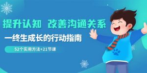 提升认知 改善沟通关系，一终生成长的行动指南  52个实用方法+21节课-KJ分享
