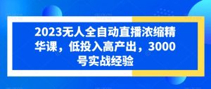 2023无人全自动直播浓缩精华课,低投入高产出,3000号实战经验-KJ分享