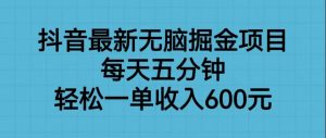 抖音最新无脑掘金项目,每天五分钟,轻松一单收入600元-KJ分享