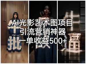 [人工智能]AI光影艺术图项目，引流营销神器，一单收益500+-KJ分享