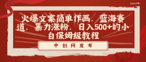 火爆文案简单作画,蓝海赛道,暴力涨粉,日入500+的小白保姆级教程-KJ分享