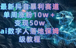 最新抖音暴利赛道,单周涨粉10w+变现50w的ai数字人落地保姆级教程-KJ分享