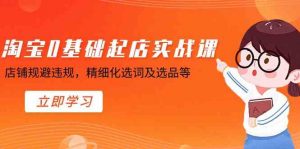 淘宝0基础起店实操课，店铺规避违规，精细化选词及选品等-KJ分享