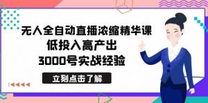 最新无人全自动直播浓缩精华课,低投入高产出,3000号实战经验-KJ分享