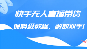 快手无人直播带货保姆级教程，解放双手（教程+软件）-KJ分享