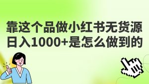 做小红书无货源,靠这个品日入1000是如何做到的?保姆级教学,超级蓝海赛道-KJ分享