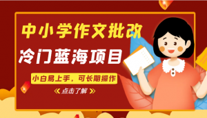 中小学作文批改，冷门蓝海项目，小白易上手，可长期操作-KJ分享