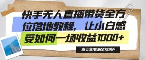 快手无人直播带货全方位落地教程,让小白感受如何一场收益1000+-KJ分享