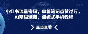 小红书流量密码，单篇笔记点赞过万，AI萌瞄潮图，保姆式手机教程-KJ分享