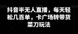 抖音半无人直播，每天轻松几百单，卡广场转带货菜刀玩法-KJ分享