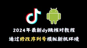 2024年最新抖音跳核对教程，通过修改序列号模拟新机环境-KJ分享