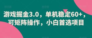 游戏掘金3.0，单机稳定60+，可矩阵操作，小白首选项目-KJ分享