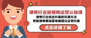 律师行业-短视频运营认知课,律师行业结合抖音的实战方法-无水印课程-KJ分享