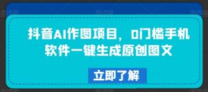 抖音AI作图项目，0门槛手机软件一键生成原创图文-KJ分享