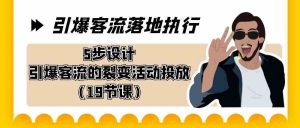 引爆-客流落地执行,5步设计引爆客流的裂变活动投放(19节课)-KJ分享