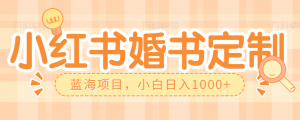 零门槛操作小红薯婚书定制,蓝海信息差项目,小白日入1000+-KJ分享