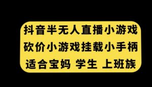 抖音半无人直播砍价小游戏,挂载游戏小手柄,适合宝妈学生上班族-KJ分享
