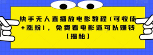 快手无人直播放电影教程(可收徒+涨粉),免费看电影还可以赚钱【视频+全套素材】-KJ分享