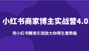 小红书商家博主实战营4.0，用小红书精准引流放大你得生意势能-KJ分享