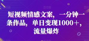 短视频情感文案,一分钟一条作品,单日变现1000+,流量爆炸-KJ分享