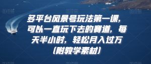 多平台风景号玩法第一课,可以一直玩下去的赛道,每天半小时,轻松月入过万(附教学素材)-KJ分享