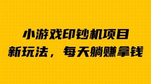 外面收费6980的小游戏超级暴利印钞机项目，无脑去做，每天躺赚500＋-KJ分享