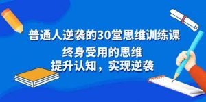 普通人逆袭的30堂思维训练课,终身受用的思维,提升认知,实现逆袭-KJ分享
