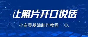 3分钟让图片开口说话,保姆级视频教程(附免费制作工具)-KJ分享