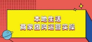 本地生活商家团购运营实操，看完课程即可实操团购运营-KJ分享
