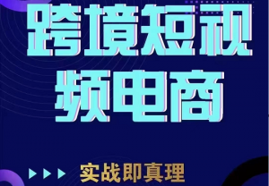 TikTok短视频底层实操，海外跨境电商短视频实战课程（价值2980元）-KJ分享