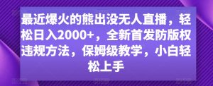 最近爆火的熊出没无人直播，轻松日入2000+，全新首发防版权违规方法-KJ分享