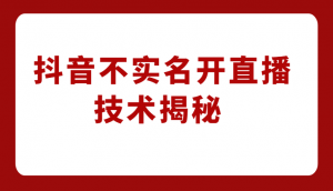 外卖收费1980元的抖音不实名开直播技术，方法揭秘！-KJ分享