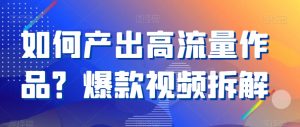 如何产出高流量作品？爆款视频拆解-KJ分享