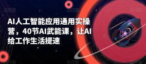 AI人工智能应用通用实操营，40节AI武能课，让AI给工作生活提速-KJ分享