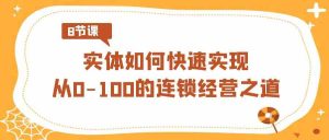 实体·如何快速实现从0-100的连锁经营之道(8节视频课)-KJ分享