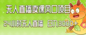 2024最新玩法无人直播卖课风口项目，全天无人直播，小白轻松上手-KJ分享