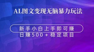 无脑暴力Al图文变现 上手即赚 日赚500+-KJ分享