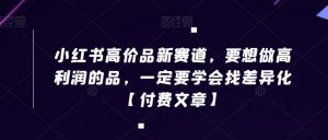 小红书高价品新赛道，要想做高利润的品，一定要学会找差异化【付费文章】-KJ分享