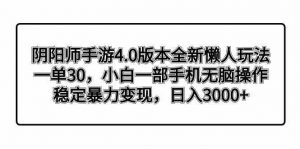 阴阳师手游4.0版本全新懒人玩法,一单30,小白一部手机无脑操作,稳定暴…-KJ分享