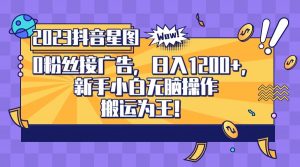 2023抖音0粉星图任务,新手小白无脑搬运,单号日入1200-KJ分享