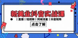 新美业抖音实战课丨直播丨短视频丨同城流量丨抖音矩阵（30节课）-KJ分享