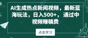 AI生成热点新闻视频,最新蓝海玩法,日入500+,通过中视频赚稿费-KJ分享